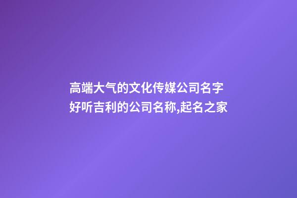 高端大气的文化传媒公司名字 好听吉利的公司名称,起名之家-第1张-公司起名-玄机派